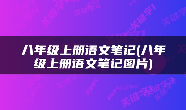 八年级上册语文笔记(八年级上册语文笔记图片)
