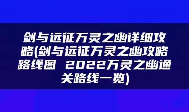 剑与远征万灵之幽详细攻略(剑与远征万灵之幽攻略路线图 2022万灵之幽通关路线一览)