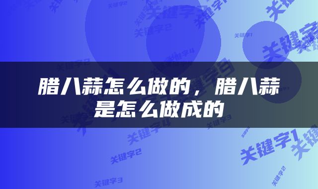 腊八蒜怎么做的，腊八蒜是怎么做成的