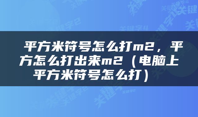  平方米符号怎么打m2，平方怎么打出来m2（电脑上平方米符号怎么打） 