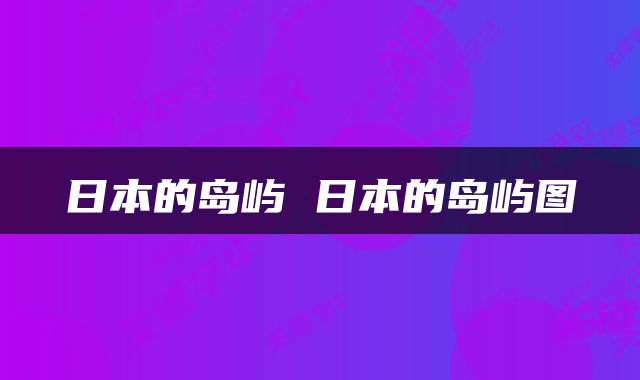日本的岛屿 日本的岛屿图