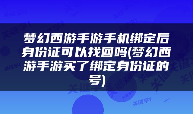 梦幻西游手游手机绑定后身份证可以找回吗(梦幻西游手游买了绑定身份证的号)