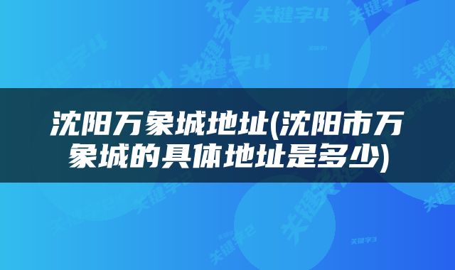 沈阳万象城地址(沈阳市万象城的具体地址是多少)
