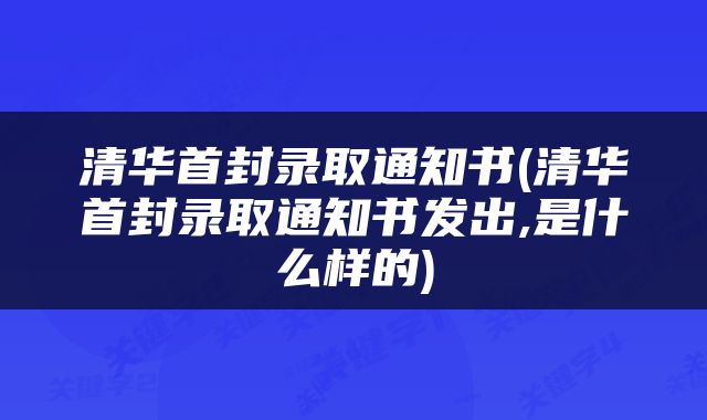 清华首封录取通知书(清华首封录取通知书发出,是什么样的)