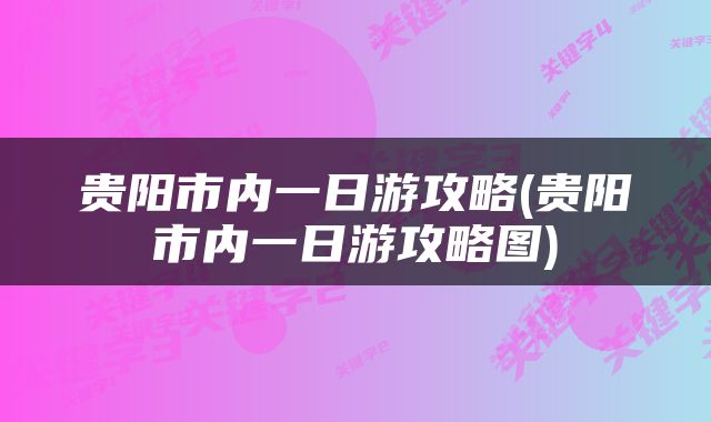 贵阳市内一日游攻略(贵阳市内一日游攻略图)