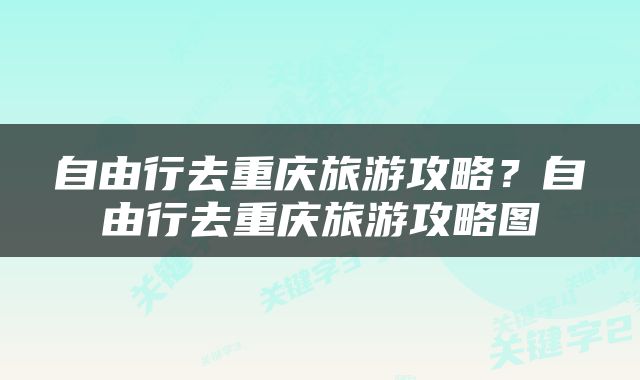 自由行去重庆旅游攻略？自由行去重庆旅游攻略图