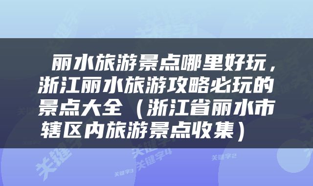  丽水旅游景点哪里好玩，浙江丽水旅游攻略必玩的景点大全（浙江省丽水市辖区内旅游景点收集） 