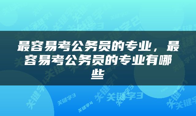 最容易考公务员的专业，最容易考公务员的专业有哪些