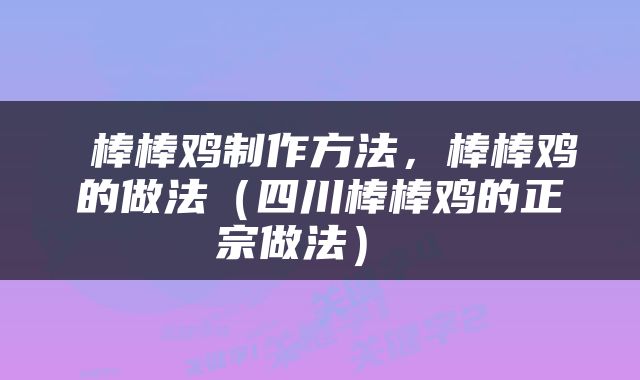  棒棒鸡制作方法，棒棒鸡的做法（四川棒棒鸡的正宗做法） 