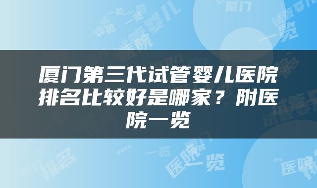 厦门第三代试管婴儿医院排名比较好是哪家？附医院一览