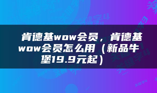  肯德基wow会员，肯德基wow会员怎么用（新品牛堡19.9元起） 