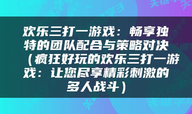 欢乐三打一游戏：畅享独特的团队配合与策略对决（疯狂好玩的欢乐三打一游戏：让您尽享精彩刺激的多人战斗）