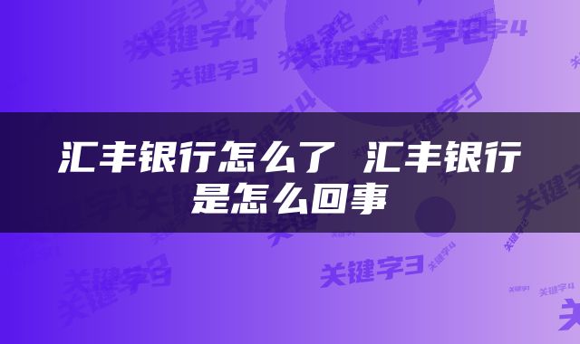 汇丰银行怎么了 汇丰银行是怎么回事