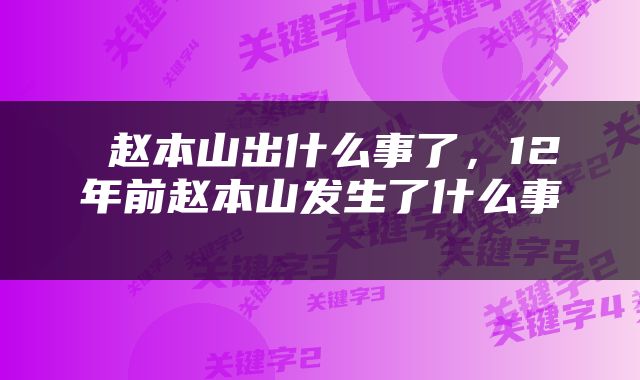  赵本山出什么事了，12年前赵本山发生了什么事 