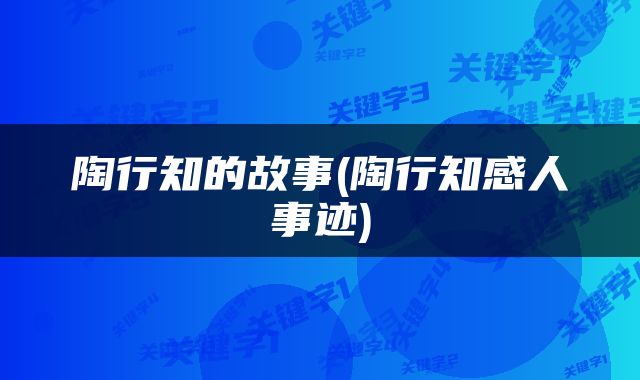 陶行知的故事(陶行知感人事迹)
