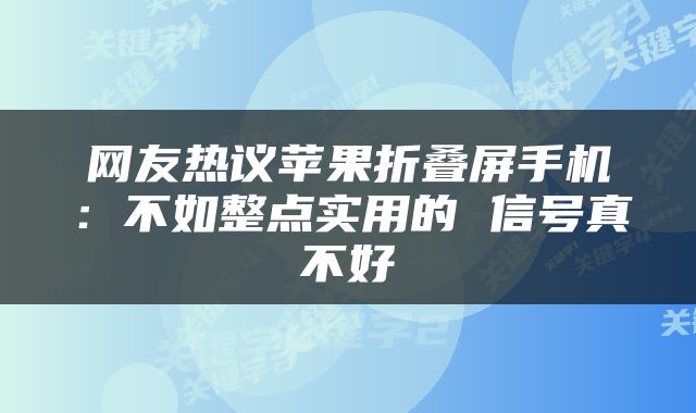 网友热议苹果折叠屏手机：不如整点实用的 信号真不好