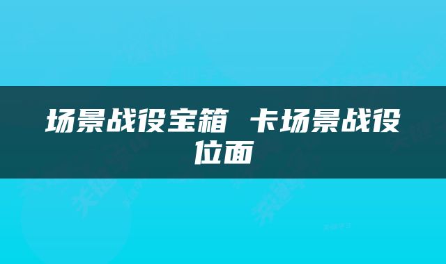 场景战役宝箱 卡场景战役位面