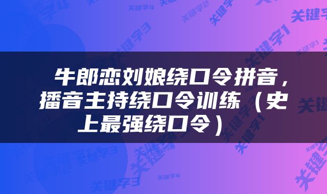 牛郎恋刘娘绕口令拼音,播音主持绕口令训练(史上最强绕口令)