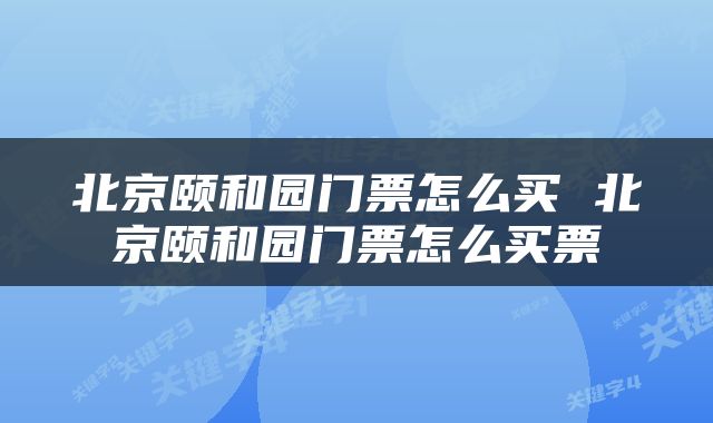 北京颐和园门票怎么买 北京颐和园门票怎么买票