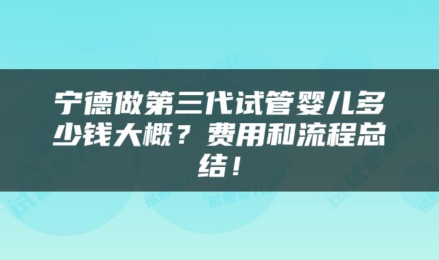 宁德做第三代试管婴儿多少钱大概？费用和流程总结！