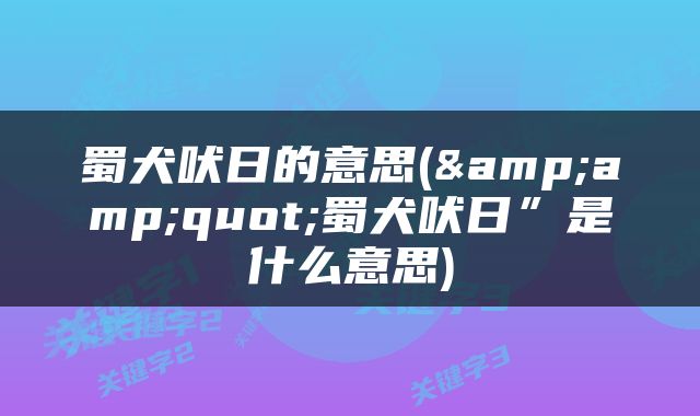 蜀犬吠日的意思(&amp;quot;蜀犬吠日”是什么意思)