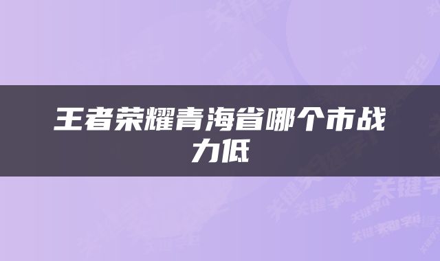 王者荣耀青海省哪个市战力低