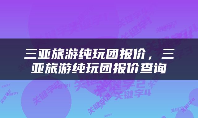 三亚旅游纯玩团报价，三亚旅游纯玩团报价查询
