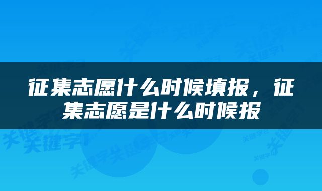 征集志愿什么时候填报，征集志愿是什么时候报