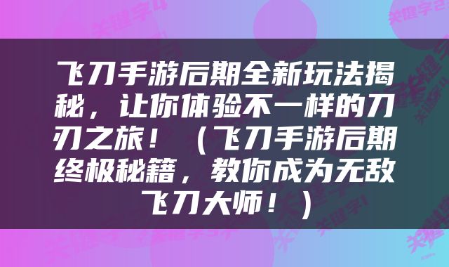 飞刀手游后期全新玩法揭秘，让你体验不一样的刀刃之旅！（飞刀手游后期终极秘籍，教你成为无敌飞刀大师！）