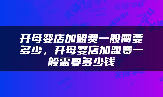 开母婴店加盟费一般需要多少，开母婴店加盟费一般需要多少钱