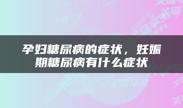 孕妇糖尿病的症状，妊娠期糖尿病有什么症状