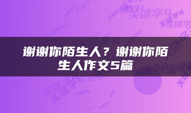 谢谢你陌生人？谢谢你陌生人作文5篇
