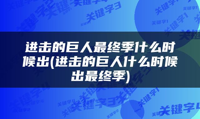 进击的巨人最终季什么时候出(进击的巨人什么时候出最终季)