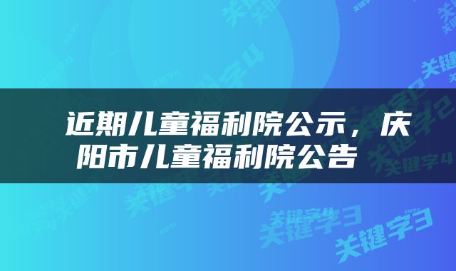近期儿童福利院公示,庆阳市儿童福利院公告