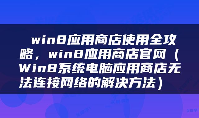  win8应用商店使用全攻略，win8应用商店官网（Win8系统电脑应用商店无法连接网络的解决方法） 