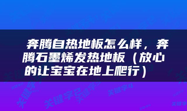  奔腾自热地板怎么样，奔腾石墨烯发热地板（放心的让宝宝在地上爬行） 