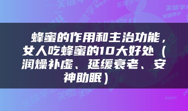  蜂蜜的作用和主治功能，女人吃蜂蜜的10大好处（润燥补虚、延缓衰老、安神助眠） 