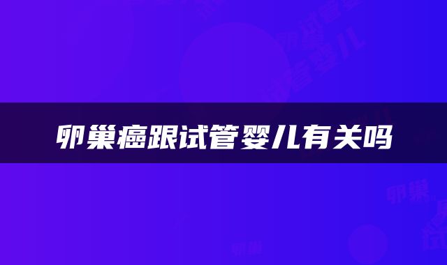 卵巢癌跟试管婴儿有关吗