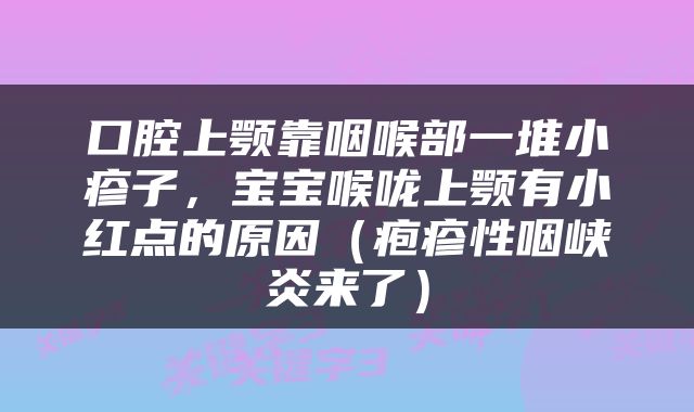 口腔上颚靠咽喉部一堆小疹子，宝宝喉咙上颚有小红点的原因（疱疹性咽峡炎来了）