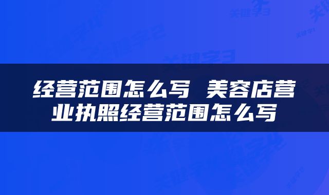 经营范围怎么写 美容店营业执照经营范围怎么写