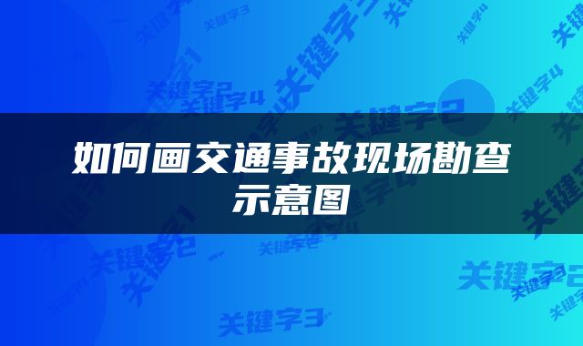 如何画交通事故现场勘查示意图