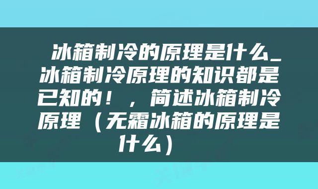  冰箱制冷的原理是什么_冰箱制冷原理的知识都是已知的！，简述冰箱制冷原理（无霜冰箱的原理是什么） 