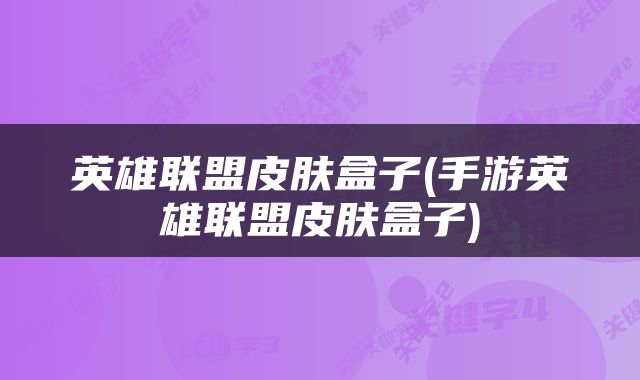 英雄联盟皮肤盒子(手游英雄联盟皮肤盒子)