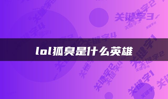 lol狐臭是什么英雄