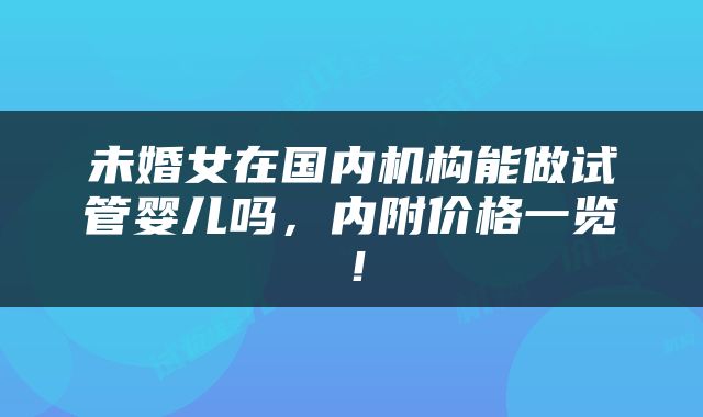 未婚女在国内机构能做试管婴儿吗，内附价格一览！