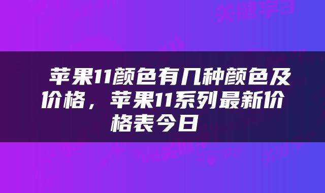  苹果11颜色有几种颜色及价格，苹果11系列最新价格表今日 