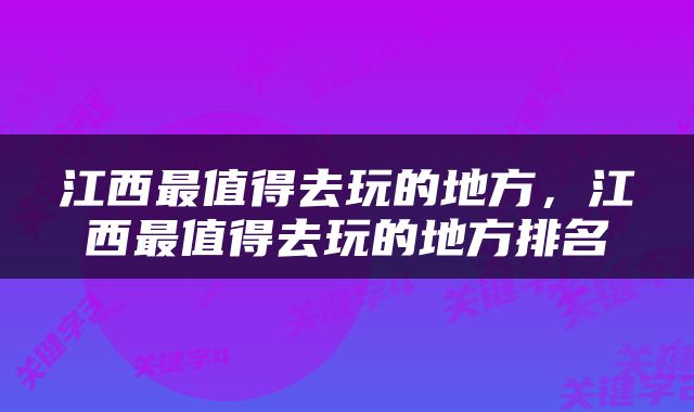 江西最值得去玩的地方，江西最值得去玩的地方排名