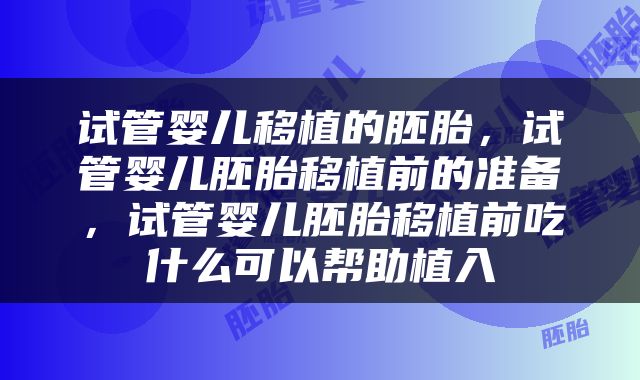 试管婴儿移植的胚胎，试管婴儿胚胎移植前的准备，试管婴儿胚胎移植前吃什么可以帮助植入