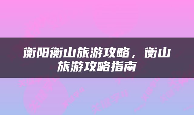 衡阳衡山旅游攻略，衡山旅游攻略指南