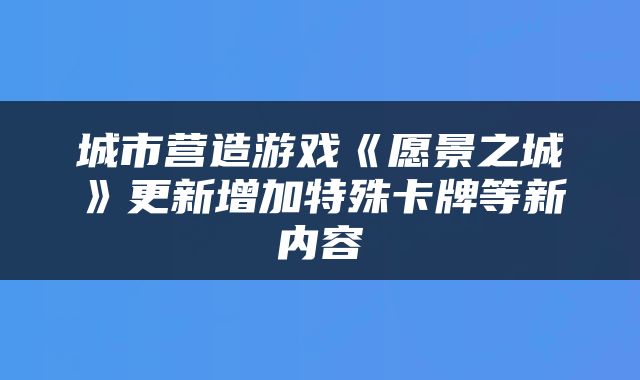 城市营造游戏《愿景之城》更新增加特殊卡牌等新内容